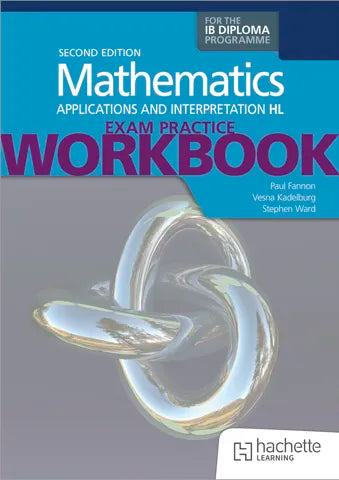 Exam Practice Workbook for Mathematics for the IB Diploma: Applications and interpretations HL 2nd edition (NYP Due August 2027)